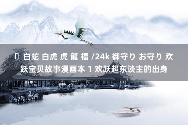 ✨白蛇 白虎 虎 龍 福 /24k 御守り お守り 欢跃宝贝故事漫画本 1 欢跃超东谈主的出身