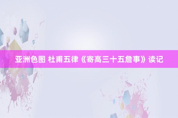 亚洲色图 杜甫五律《寄高三十五詹事》读记