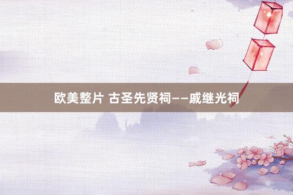 欧美整片 古圣先贤祠——戚继光祠