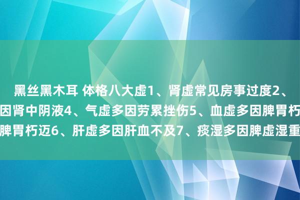 黑丝黑木耳 体格八大虚1、肾虚常见房事过度2、阳虚多因贪凉3