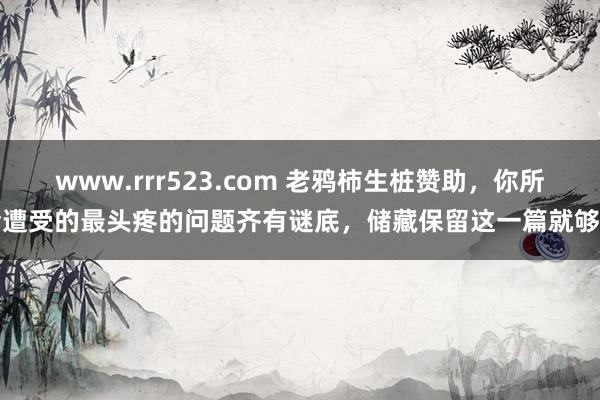 www.rrr523.com 老鸦柿生桩赞助，你所会遭受的最