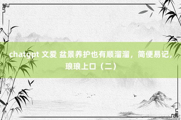 chatgpt 文爱 盆景养护也有顺溜溜，简便易记，琅琅上口