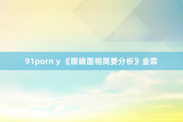 91porn y 《眼睛面相简要分析》金霖