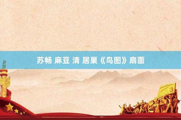 苏畅 麻豆 清 居巢《鸟图》扇面