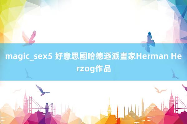 magic_sex5 好意思國哈德遜派畫家Herman Herzog作品