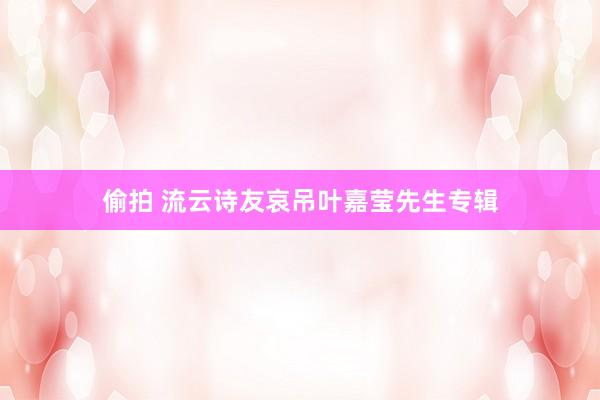 偷拍 流云诗友哀吊叶嘉莹先生专辑