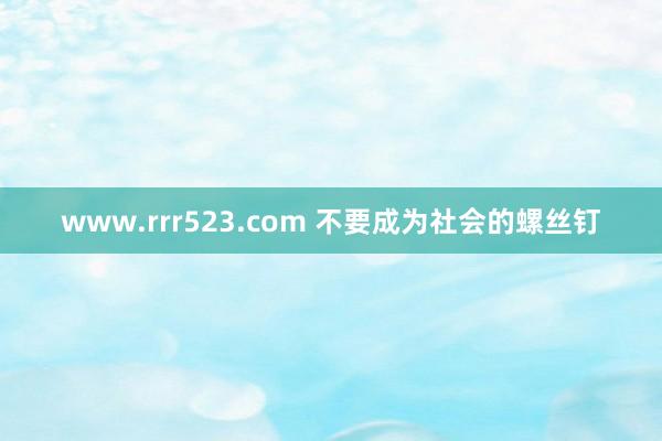 www.rrr523.com 不要成为社会的螺丝钉