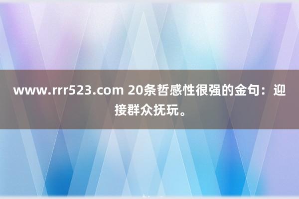 www.rrr523.com 20条哲感性很强的金句：迎接群