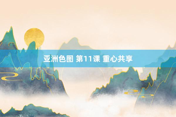 亚洲色图 第11课 重心共享