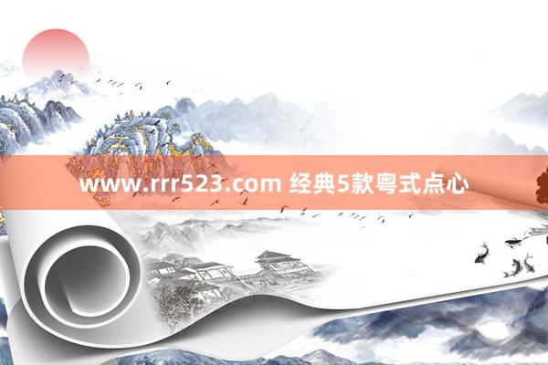www.rrr523.com 经典5款粤式点心