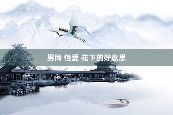 男同 性愛 花下的好意思