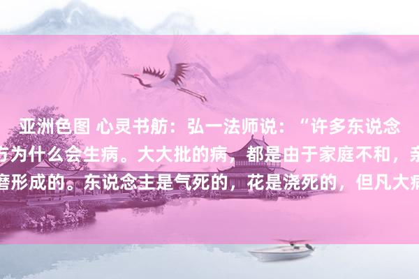 亚洲色图 心灵书舫：弘一法师说：“许多东说念主到死也没弄显著