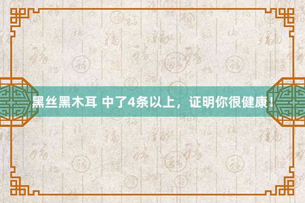 黑丝黑木耳 中了4条以上，证明你很健康！