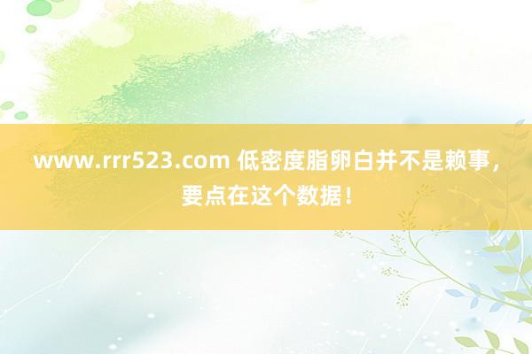 www.rrr523.com 低密度脂卵白并不是赖事，要点在